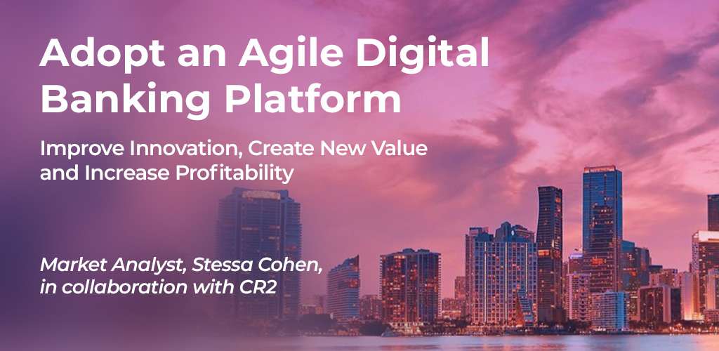 Adopt an Agile Digital Banking Platform – Improve Innovation, Create New Value and Increase Profitability.