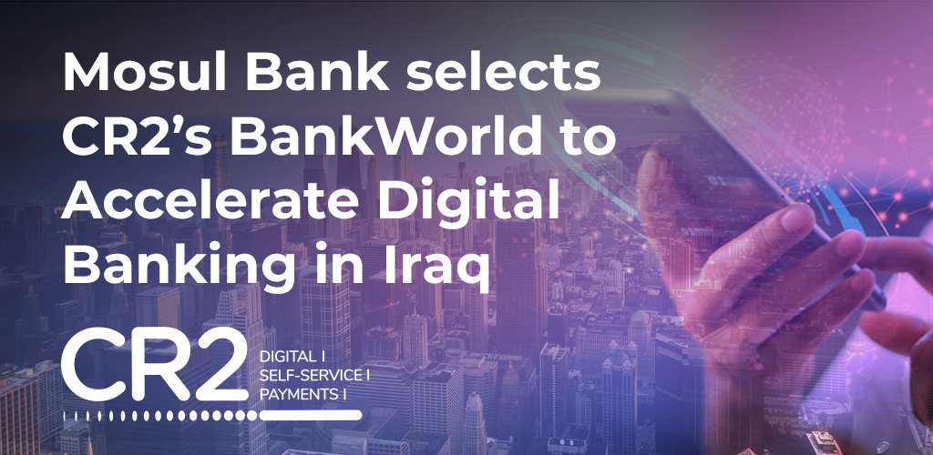 Mosul Bank selects CR2’s BankWorld to Accelerate Digital Banking in Iraq